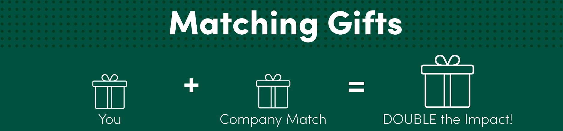 Matching Gifts: You + Company Match = Double the Impact!